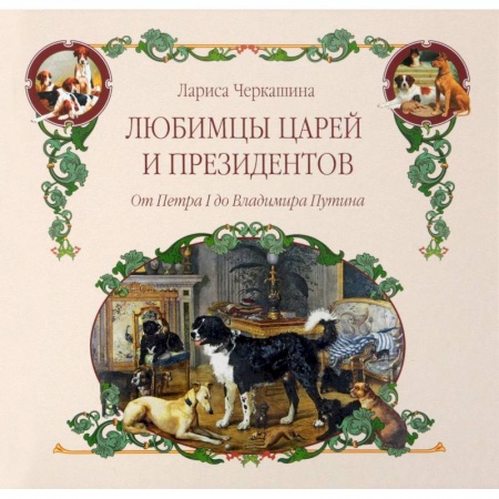 Общие работы о домашних животных, книга Любимцы царей и президентов. От Петра I до Владимира Путина заказать