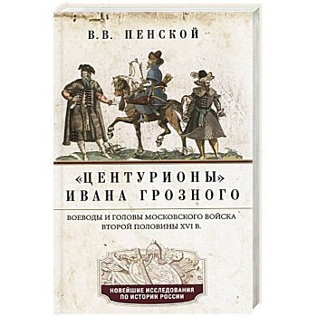 Центурионы Ивана Грозного. Воеводы и головы XVI в Центурионы Ивана Грозного. Воеводы и головы XVI в