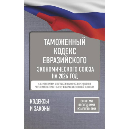 Юриспруденция. Общие вопросы права, книга Таможенный кодекс Евразийского экономического союза на 2026 год. С изменениями о порядке и условиях перемещения через таможенную границу товаров электронной торговли заказать