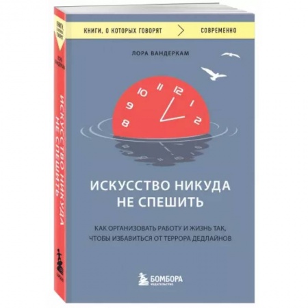 Психология, книга Искусство никуда не спешить. Как организовать работу и жизнь так, чтобы избавиться от террора дедлайнов заказать