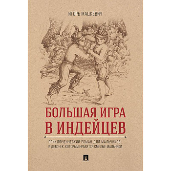 Большая игра в индейцев. Приключенческий роман для мальчиков… и девочек, которым нравятся смелые мальчики