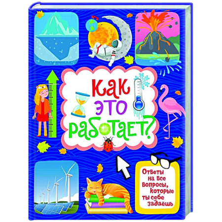 Все обо всем. Универсальные энциклопедии, книга Как это работает? Ответы на все вопросы,которые ты себе задаешь заказать