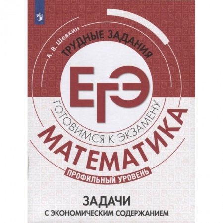 Математика. Алгебра. Геометрия, книга Математика. Трудные задания ЕГЭ. Задачи с экономическим содержанием. Профильный уровень заказать