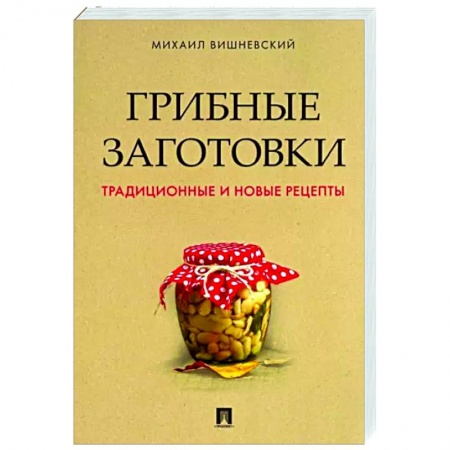 Консервирование, книга Грибные заготовки. Традиционные и новые рецепты заказать
