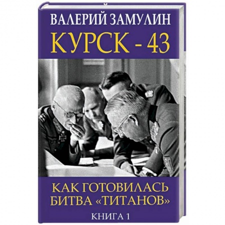 Вторая мировая война (1939-1945), книга Курск-43. Как готовилась битва 'титанов'. Книга 1 заказать