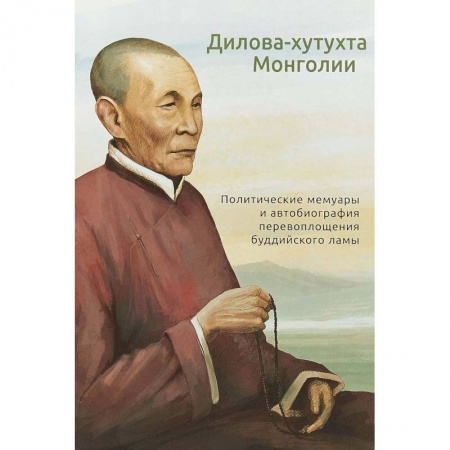 Буддизм, книга Дилова-хутухта Монголии. Политические мемуары и автобиография перевоплощения буддийского ламы заказать