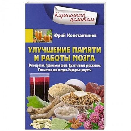 Авторские методики, книга Улучшение памяти и работы мозга. Фитотерапия. Правильная диета. Дыхательные упражнения. Гимнастика для сосудов. Народные рецепты заказать
