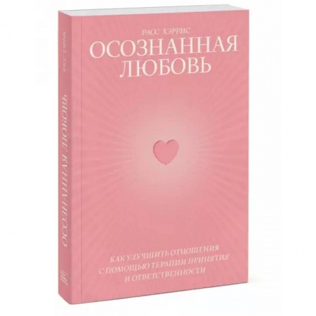 Психология, книга Осознанная любовь. Как улучшить отношения с помощью терапии принятия и ответственности заказать