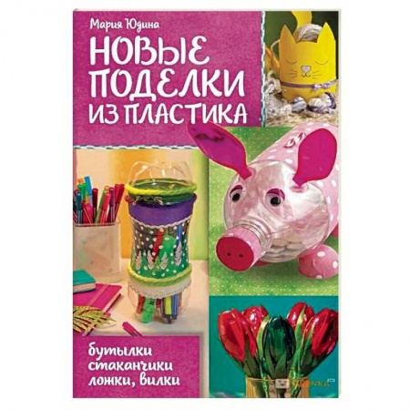 Другие виды ремесел и рукоделия, книга Новые поделки из пластика заказать