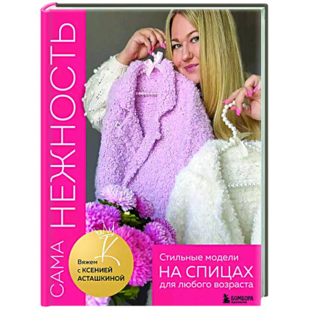 Вязание, книга Сама нежность. Стильные модели на спицах для любого возраста. Вяжем с Ксенией Асташкиной заказать