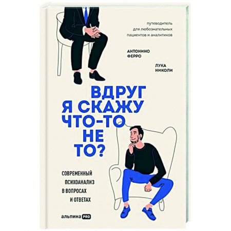 Психоанализ, книга Вдруг я скажу что-то не то? Современный психоанализ в вопросах и ответах заказать