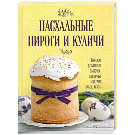 Выпечка, десерты, книга Пасхальные пироги и куличи заказать