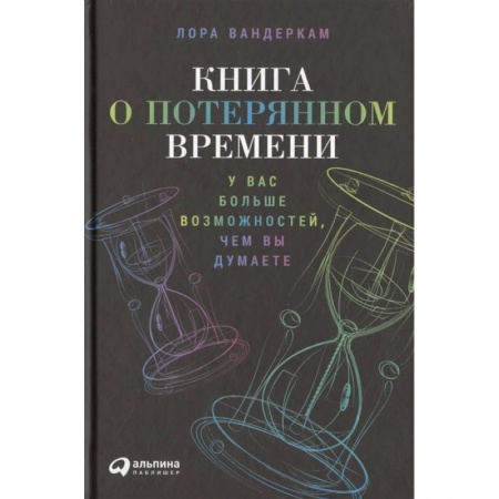 Психология, книга Книга о потерянном времени: У вас больше возможностей, чем вы думаете. Лора Вандеркам заказать