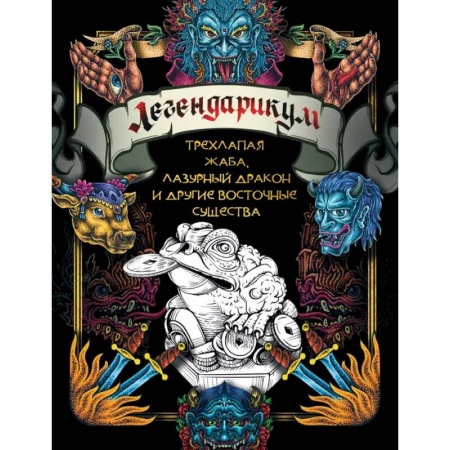 Книги для творчества, книга Легендарикум: трехлапая жаба, лазурный дракон и другие восточные существа заказать