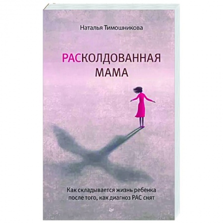 Воспитание и педагогика, книга РАСколдованная мама. Как складывается жизнь ребенка после того, как диагноз РАС снят заказать