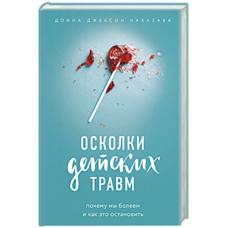 Практическая психология, книга Осколки детских травм. Почему мы болеем и как это остановить заказать