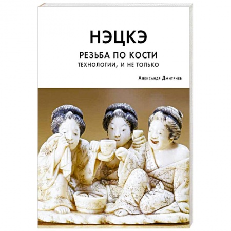 Другие виды ремесел и рукоделия, книга Нэцкэ. Резьба по кости. Технологии, и не только заказать
