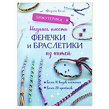 Бижутерика. Научись плести фенечки и браслетики из нитей