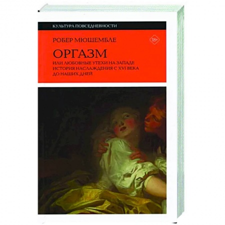 Камасутра. Практические пособия по сексу, книга Оргазм. Или любовные утехи на Западе. История наслаждения с XVI века до наших дней заказать