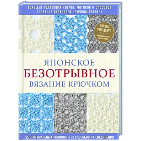 Вязание, книга Японское безотрывное вязание крючком. 55 оригинальных мотивов и 88 способов их соединения заказать