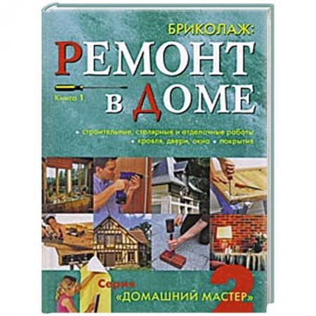 Книги, книга Бриколаж. Ремонт в доме. Книга 1.Строительные, столярные и отделочные работы, кровля, двери, окна, покрытия заказать