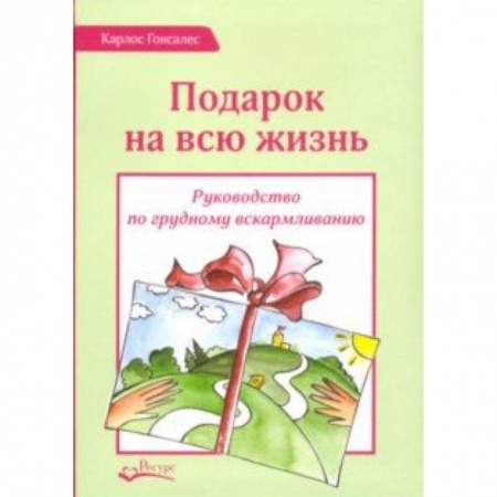 Педиатрия, книга Подарок на всю жизнь. Руководство по грудному вскармливанию заказать