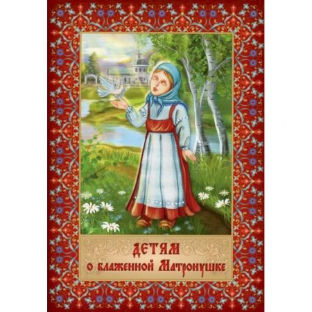 Религиозная литература для детей, книга Детям о блаженной Матронушке заказать