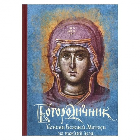 Молитвословы, акафисты, каноны, книга Богородичник. Каноны Божией Матери на каждый день заказать
