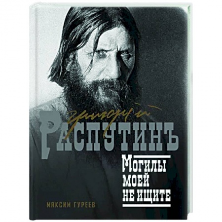 Другие биографии, мемуары, книга Григорий Распутин. Могилы моей не ищите заказать