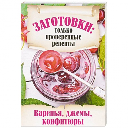 Консервирование, книга Заготовки. Только проверенные рецепты. Варенья, джемы, конфитюры заказать