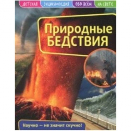 Человек. Земля. Вселенная, книга Детская энциклопедия. Природные бедствия заказать