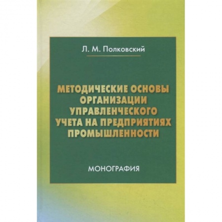 Экономика. Управление. Бизнес, книга Методические основы организации управленческого учета на предприятиях промышленности. Монография заказать