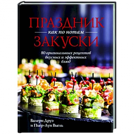Салаты, закуски, холодцы, книга Праздник как по нотам. Закуски. 80 оригинальных рецептов вкусных и эффектных блюд заказать