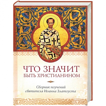 Православие, книга Что значит быть христианином. Сборник поучений святителя Иоанна Златоуста заказать