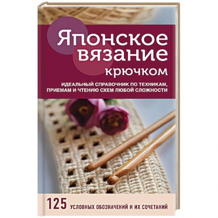 Вязание, книга Японское вязание крючком. Идеальный справочник по техникам, приемам и чтению схем любой сложности заказать