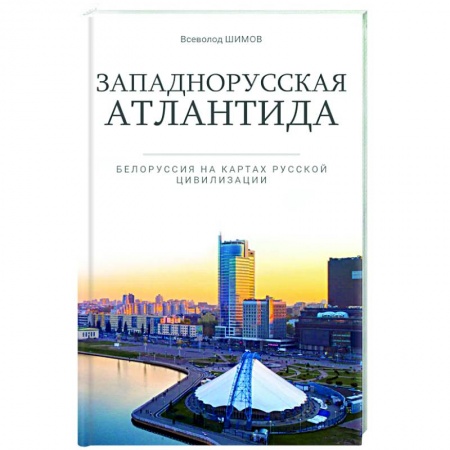 Политика, книга Западнорусская Атлантида. Белоруссия на картах Русской цивилизации заказать