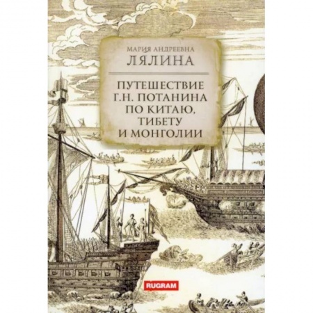Заметки путешественника, книга Путешествие Г.Н. Потанина по Китаю, Тибету и Монголии заказать