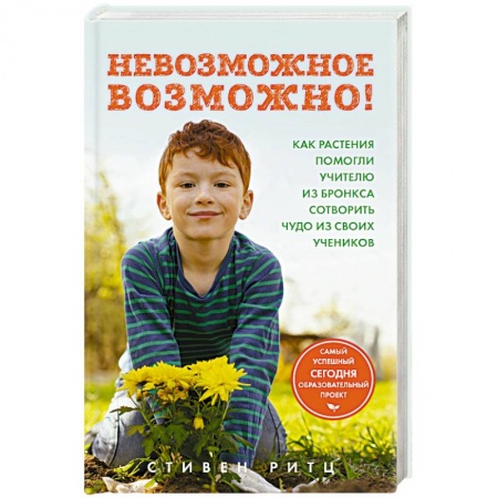 Общие работы по педагогике, книга Невозможное возможно! Как растения помогли учителю из Бронкса сотворить чудо из своих учеников заказать