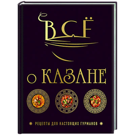 Восточная кухня, книга Всё о казане. Рецепты для настоящих гурманов. Подарочное издание заказать
