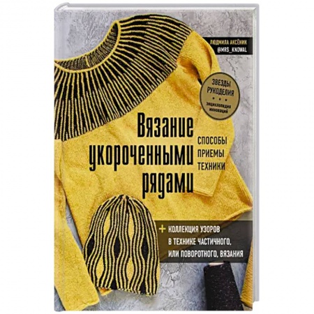 Вязание, книга Вязание укороченными рядами. Способы, приемы, техники + коллекция узоров в технике частичного или поворотного вязания заказать