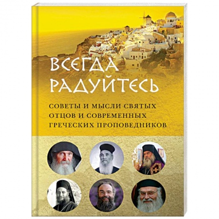 Православие в целом, книга 'Всегда радуйтесь'. Советы и мысли святых отцов и современных греческих проповедников заказать