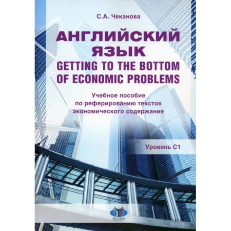 Детям. Школьникам. Студентам, книга Английский язык. Getting to the bottom of economic problems: Учебное пособие по реферированию текстов экономического содержания: уровень С1 заказать