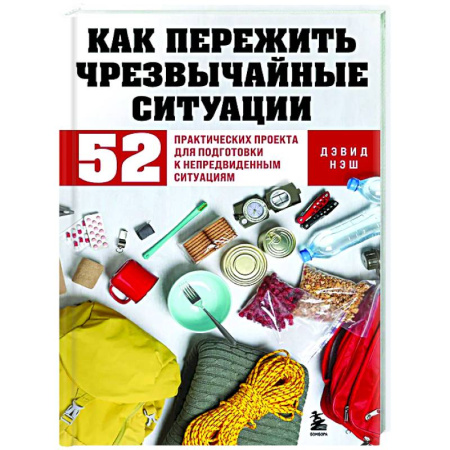 Школа выживания. Чрезвычайные ситуации, книга Как пережить чрезвычайные ситуации. 52 практических проекта для подготовки к непредвиденным ситуациям заказать