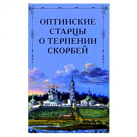 Православие в целом, книга Оптинские старцы о терпении скорбей заказать