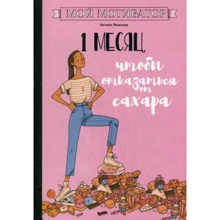 Питание при заболеваниях, книга Мой мотиватор. 1 месяц, чтобы отказаться от сахара заказать