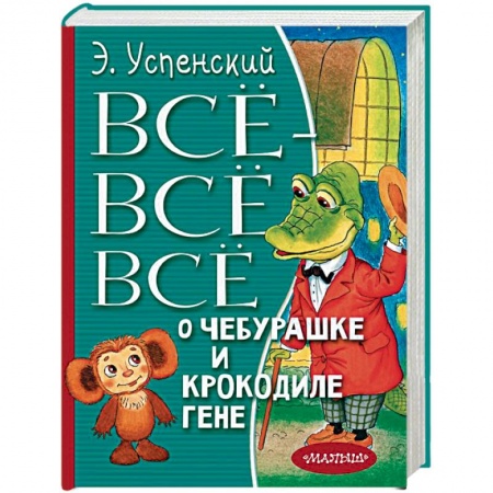 Сказки отечественных писателей, книга Всё-всё-всё о Чебурашке и Крокодиле Гене заказать