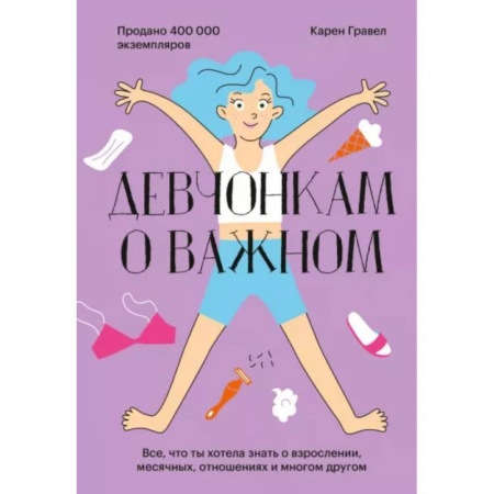 Полезные советы девочкам, книга Девчонкам о важном. Все, что ты хотела знать о взрослении, месячных, отношениях и многом другом заказать