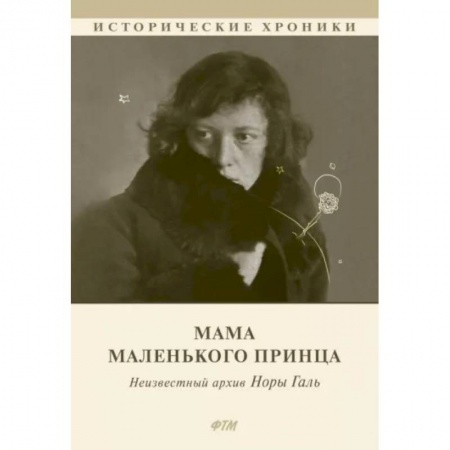 Мемуары, биографии деятелей культуры, искусства, книга Мама Маленького принца. Неизвестный архив Норы Галь заказать