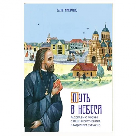 Религиозная литература для детей, книга Путь в небеса. Рассказы о жизни священномученика Владимира Хираско заказать