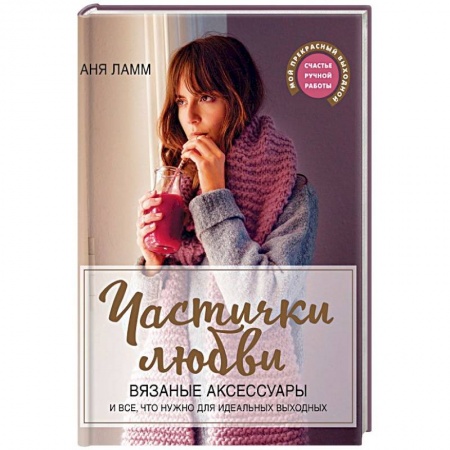Вязание, книга Частички любви. Вязаные аксессуары и все, что нужно для идеальных выходных заказать